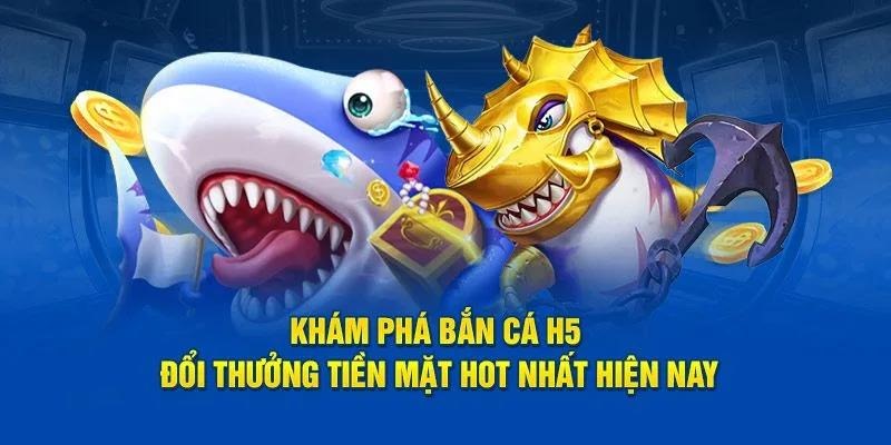 Bắn cá H5 siêu chất lượng đáng để trải nghiệm