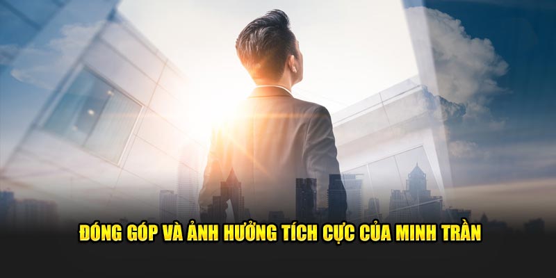 Đóng góp và ảnh hưởng tích cực của Minh Trần