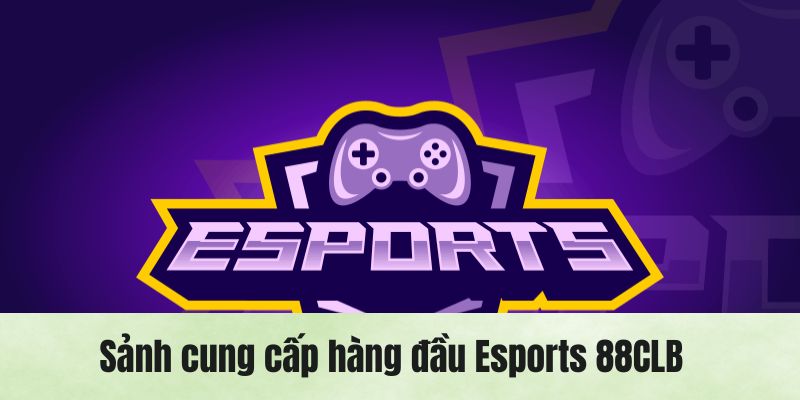 Review top sảnh uy tín cung cấp Esports 88CLB