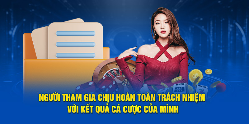 Người tham gia chịu hoàn toàn trách nhiệm với kết quả cá cược của mình