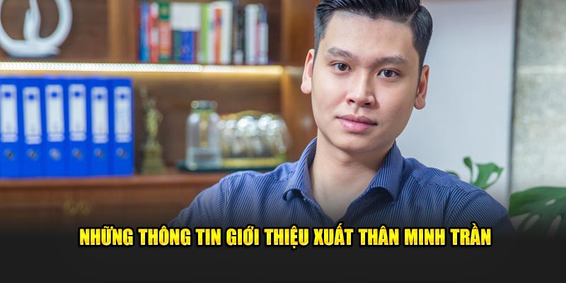 Những thông tin giới thiệu xuất thân Minh Trần