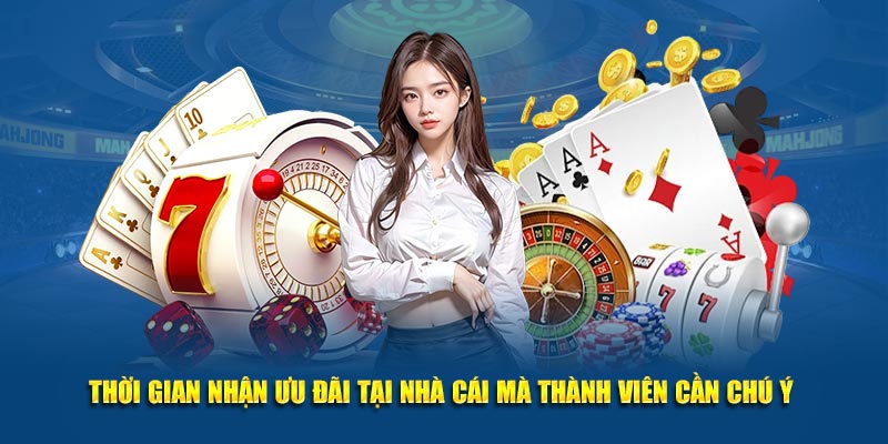 Thời gian nhận ưu đãi tại nhà cái mà thành viên cần chú ý 